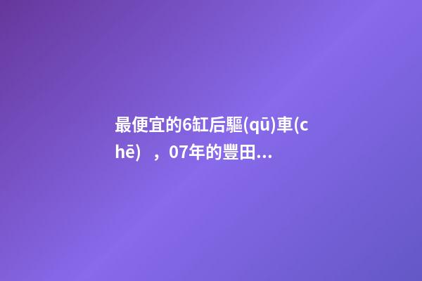 最便宜的6缸后驅(qū)車(chē)，07年的豐田銳志感受如何？售價(jià)不過(guò)幾萬(wàn)塊